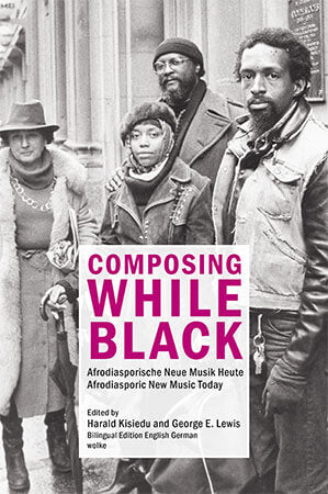HARALD KISIEDU & GEORGE E. LEWIS - Composing While Black. Afrodiasporische Neue Musik Heute Afrodiasporic New Music Today BOOK