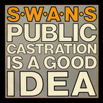 SWANS - Public Castration Is A Good Idea DLP